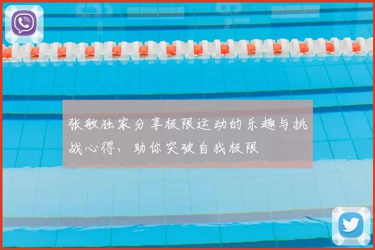 张敏独家分享极限运动的乐趣与挑战心得，助你突破自我极限