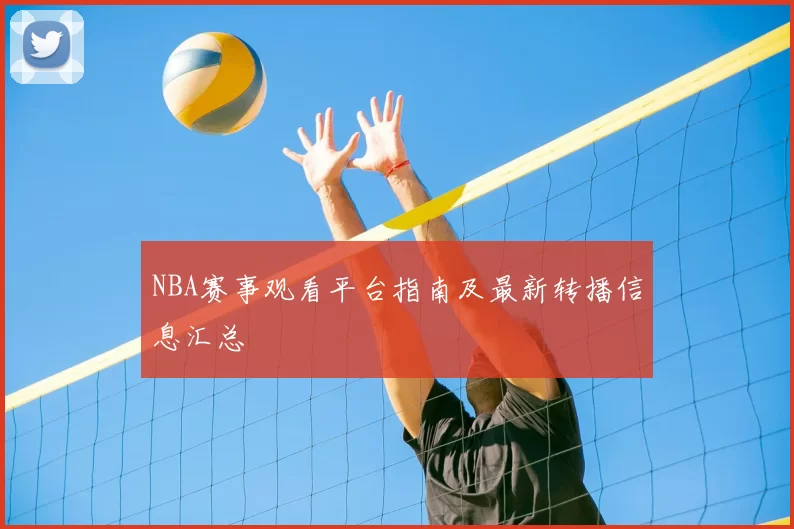 NBA赛事观看平台指南及最新转播信息汇总