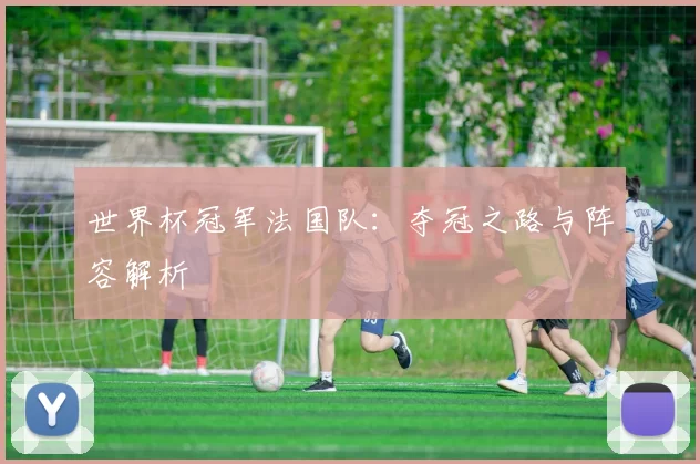 世界杯冠军法国队：夺冠之路与阵容解析