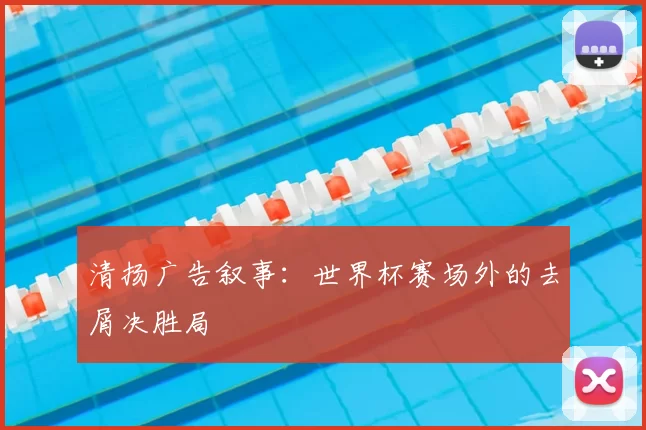 清扬广告叙事：世界杯赛场外的去屑决胜局