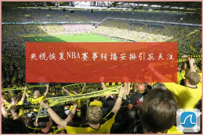 央视恢复NBA赛事转播安排引发关注