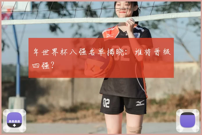 年世界杯八强名单揭晓：谁将晋级四强？