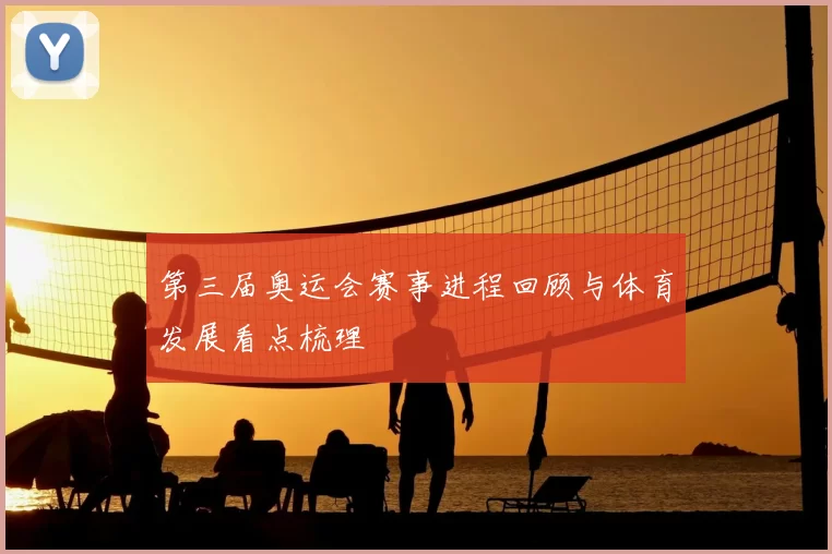 第三届奥运会赛事进程回顾与体育发展看点梳理