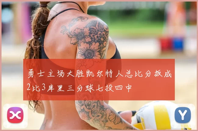 勇士主场大胜凯尔特人总比分扳成2比3库里三分球七投四中