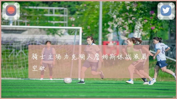 骑士主场力克湖人詹姆斯休战浓眉空砍
