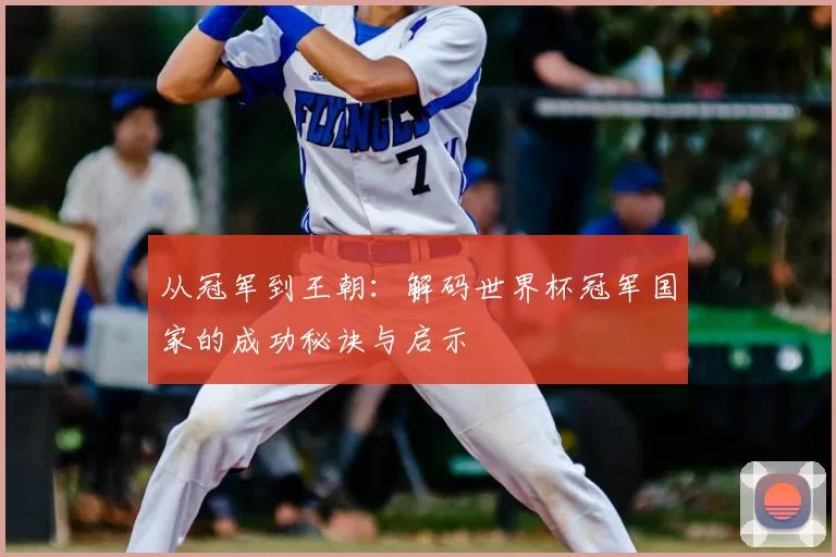 从冠军到王朝：解码世界杯冠军国家的成功秘诀与启示