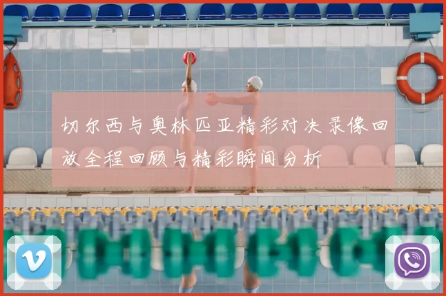 切尔西与奥林匹亚精彩对决录像回放全程回顾与精彩瞬间分析