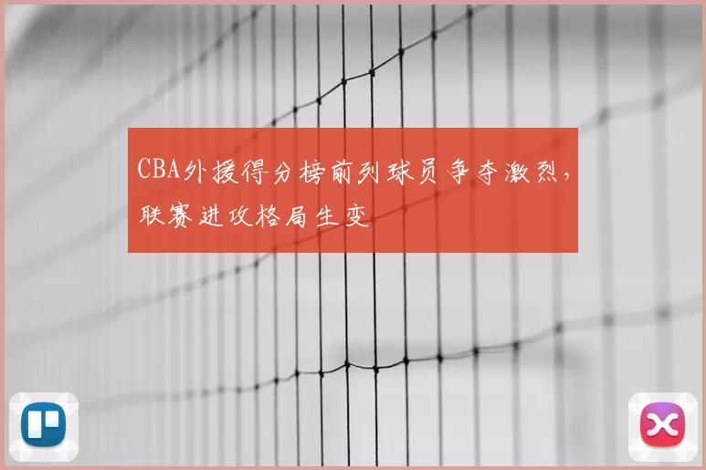 CBA外援得分榜前列球员争夺激烈，联赛进攻格局生变