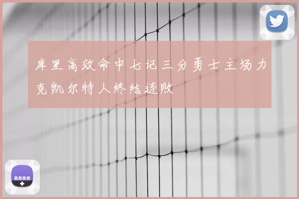 库里高效命中七记三分勇士主场力克凯尔特人终结连败