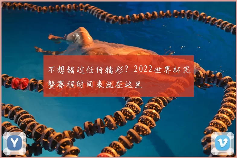 不想错过任何精彩？2022世界杯完整赛程时间表就在这里